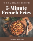 75 Homemade 5-Minute French Fries Recipes: Home Cooking Made Easy with 5-Minute French Fries Cookbook! Cover Image