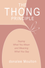 The Thong Principle: Saying What You Mean and Meaning What You Say By Donalee Moulton Cover Image