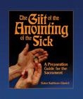 The Gift of the Anointing of the Sick: A Preparation Guide for the Sacrament By Mary Kathleen Glavich Cover Image