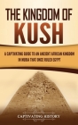 The Kingdom of Kush: A Captivating Guide to an Ancient African Kingdom in Nubia That Once Ruled Egypt Cover Image