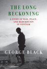 The Long Reckoning: A Story of War, Peace, and Redemption in Vietnam By George Black Cover Image