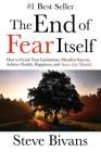 The End of Fear Itself: How to Crush Your Limitations, Manifest Success, Achieve Health, Happiness, & Save the World By Justin Finkelstein (Foreword by), Steve Bivans Cover Image