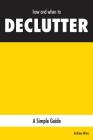 how and when to DECLUTTER: A Simple Guide By Andrew Ware Cover Image