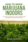 How to Grow Marijuana Indoors: A Complete Grower's Guide for Beginners to Growing Marijuana Indoors By Helen Mendoza Cover Image