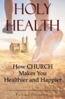 Holy Health: How Church Makes You Healthier and Happier By Patrick Chisholm Cover Image