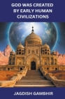 God was Created by Early Human Civilizations By Jagdish Gambhir Cover Image