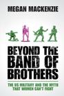 Beyond the Band of Brothers: The Us Military and the Myth That Women Can't Fight By Megan MacKenzie Cover Image
