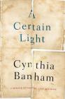 Certain Light: A Memoir of Family, Loss and Hope By Cynthia Banham Cover Image
