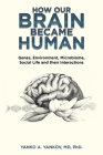 How Our Brain Became Human: Genes, Environment, Microbiome, Social Life and Their Interactions By Yanko A. Yankov Cover Image