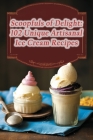 Scoopfuls of Delight: 102 Unique Artisanal Ice Cream Recipes By Aroma Infusion Taste Trail Cover Image