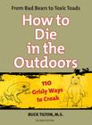 How to Die in the Outdoors: From Bad Bears to Toxic Toads, 110 Grisly Ways to Croak By Buck Tilton, Robert Prince (Illustrator) Cover Image