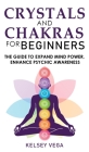 Crystals and Chakras for Beginners: Discovering Crystals' Hidden Power! The Guide to Expand Mind Power, Enhance Psychic Awareness, Increase Spiritual By Kelsey Vega Cover Image