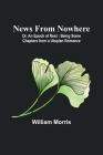 News from Nowhere; Or, An Epoch of Rest; Being Some Chapters from a Utopian Romance By William Morris Cover Image