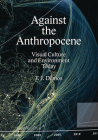 Against the Anthropocene: Visual Culture and Environment Today Cover Image