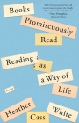 Books Promiscuously Read: Reading as a Way of Life By Heather Cass White Cover Image