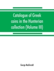Catalogue of Greek coins in the Hunterian collection, University of Glasgow (Volume III) By George MacDonald Cover Image