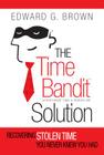 The Time Bandit Solution: Recovering Stolen Time You Never Knew You Had By Edward G. Brown Cover Image