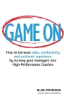 Game On: How to increase sales, productivity and customer experience by turning your managers into High-Performance Coaches By Blair Stevenson Cover Image