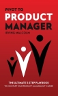 Pivot To Product Manager: The Ultimate 3-Step Playbook To Kickstart Your Product Management Career By Irving Malcolm Cover Image
