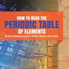 How to Read the Periodic Table of Elements Chemistry for Beginners Grade 5 Children's Science & Nature Books By Baby Professor Cover Image