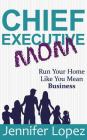 Chief Executive Mom: Run Your Home Like You Mean Business Cover Image