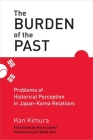The Burden of the Past: Problems of Historical Perception in Japan-Korea Relations By Kan Kimura Cover Image