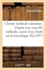 Chimie Médicale Raisonnée, d'Après Une Nouvelle Méthode, Suivie d'Un Traité Sur La Toxicologie By Robin-E Cover Image