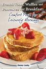 French Toast, Waffles and Pancakes for Breakfast: Comfort Food for Leisurely Mornings: A Chef's Guide to Breakfast with Over 100 Delicious, Easy-to-Fo By Donna Leahy, Robert Leahy (Photographer) Cover Image