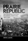 Prairie Republic: The Political Culture of Dakota Territory, 1879-1889 By Jon K. Lauck Cover Image