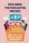 Exploring The Podcasting Process: How To Set Up And Properly Produce Your Podcasts: How To Format Your Podcast By Arlen Yanuaria Cover Image