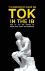 The Definitive Guide to Tok in the Ib: How to Ace the Tok Essay and Exhibition By Andrew M. Cross Cover Image