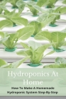 Hydroponics At Home: How To Make A Homemade Hydroponic System Step-By-Step: Diy Hydroponics Pvc By Jon Hippensteel Cover Image