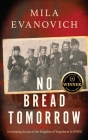 No Bread Tomorrow: A sweeping drama of the Kingdom of Yugoslavia By Mila Evanovich Cover Image