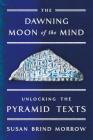 The Dawning Moon of the Mind: Unlocking the Pyramid Texts By Susan Brind Morrow Cover Image
