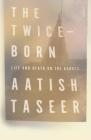 The Twice-Born: Life and Death on the Ganges By Aatish Taseer Cover Image