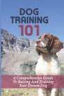 Dog Training 101: A Comprehensive Guide To Raising And Training Your Dream Dog: How To Train Your Dog Tricks By Karl Corsetti Cover Image