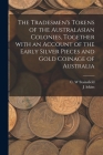 The Tradesmen's Tokens of the Australasian Colonies, Together With an Account of the Early Silver Pieces and Gold Coinage of Australia Cover Image
