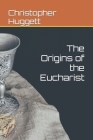The Origins of the Eucharist By Christopher Huggett Cover Image