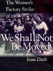 We Shall Not Be Moved: The Women's Factory Strike of 1909 By Joan Dash Cover Image