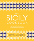 The Sicily Cookbook: Authentic Recipes from a Mediterranean Island By Cettina Vicenzino Cover Image