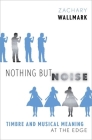 Nothing But Noise: Timbre and Musical Meaning at the Edge By Zachary Wallmark Cover Image