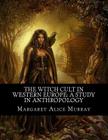 The Witch Cult in Western Europe: A Study in Anthropology By Margaret Alice Murray Cover Image