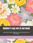 Mother's Day Dot to Dot Book: Large Print Flowers Butterflies and Cute Animals Dot to Dot Puzzles Cover Image