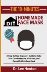 The 10-Minutes DIY Homemade Face Mask: A Step by Step Beginners Guide to Make Your Own Protective, Washable, and Reusable Cloth Face Mask With Illustr By Lee Henton Cover Image
