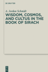 Wisdom, Cosmos, and Cultus in the Book of Sirach (Deuterocanonical and Cognate Literature Studies #42) By A. Jordan Schmidt Cover Image