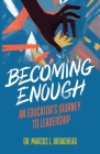 Becoming Enough: An Educator's Journey to Leadership By Marcus L. Broadhead Cover Image