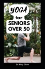 Yoga for Seniors Over 50: Easy Stretching Exercises to Build Strength, Fitness and Flexibility By Mary Dixon Cover Image