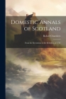 Domestic Annals of Scotland: From the Revolution to the Rebellion of 1745 By Robert Chambers Cover Image