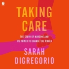 Taking Care: The Story of Nursing and Its Power to Change Our World By Sarah DiGregorio, Ann Marie Gideon (Read by) Cover Image