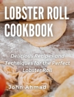 Lobster Roll Cookbook: Delicious Recipes and Techniques for the Perfect Lobster Roll By John Ahmad Cover Image